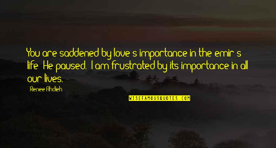 Importance Of My Love Quotes By Renee Ahdieh: You are saddened by love's importance in the