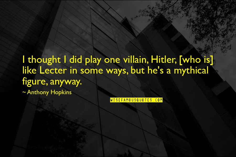 Importance Of Play Quotes By Anthony Hopkins: I thought I did play one villain, Hitler, Importance Of Play Quotes By Anthony Hopkins: I thought I did play one villain, Hitler,