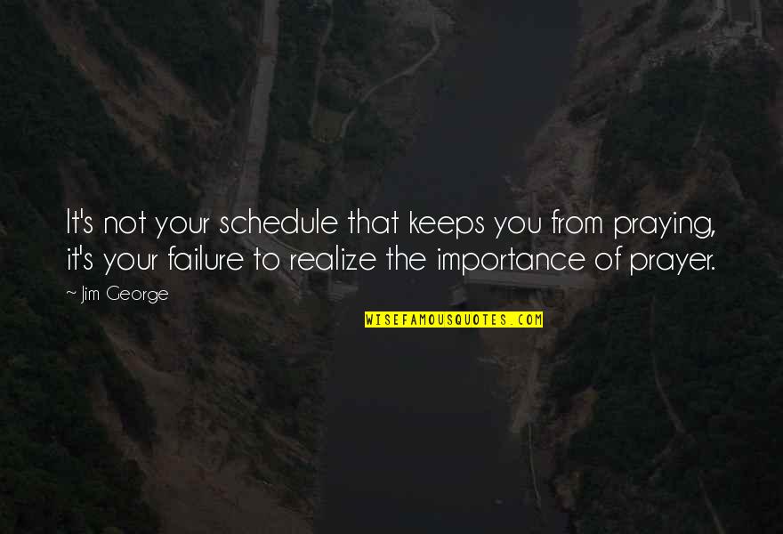 Importance Of Prayer Quotes By Jim George: It's not your schedule that keeps you from