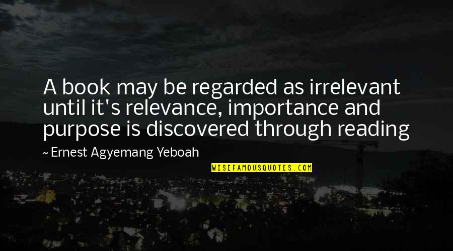 Importance Of Reading Book Quotes By Ernest Agyemang Yeboah: A book may be regarded as irrelevant until