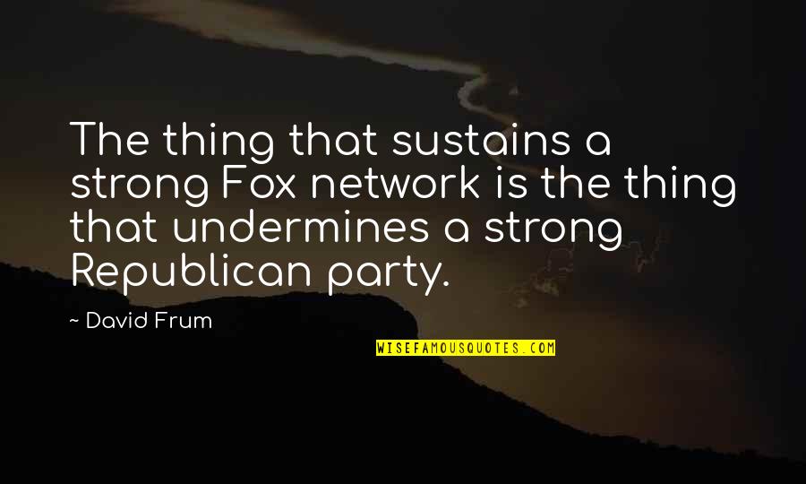 Importance Of Rituals Quotes By David Frum: The thing that sustains a strong Fox network