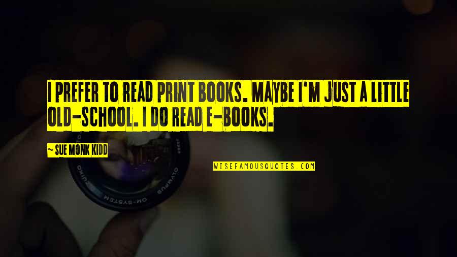 Importance Of School Libraries Quotes By Sue Monk Kidd: I prefer to read print books. Maybe I'm