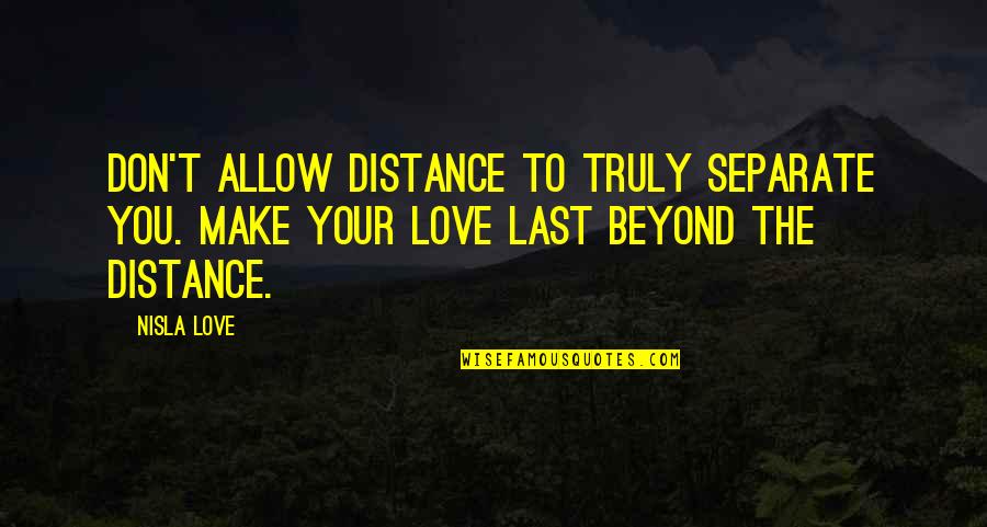 Importance Of Small Things Quotes By Nisla Love: Don't allow distance to truly separate you. Make