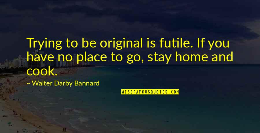 Importance Of Small Things Quotes By Walter Darby Bannard: Trying to be original is futile. If you