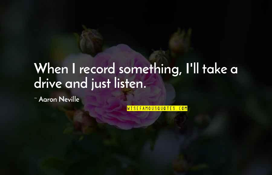 Importance Of Social Studies Quotes By Aaron Neville: When I record something, I'll take a drive