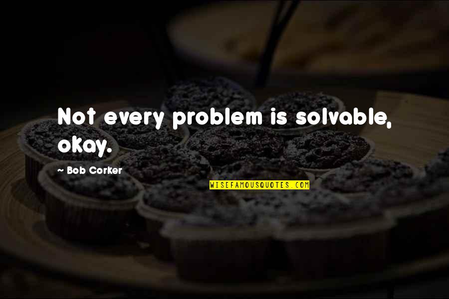 Importance Of Suggestion Quotes By Bob Corker: Not every problem is solvable, okay. Importance Of Suggestion Quotes By Bob Corker: Not every problem is solvable, okay.