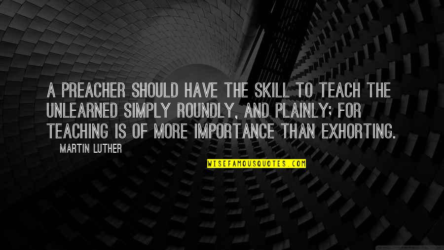 Importance Of Teaching Quotes By Martin Luther: A preacher should have the skill to teach