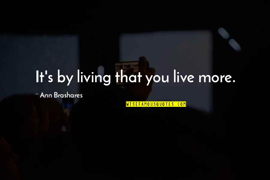 Importance Of Vaccines Quotes By Ann Brashares: It's by living that you live more.