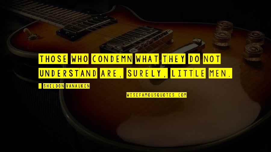 Importance Of Volunteers Quotes By Sheldon Vanauken: Those who condemn what they do not understand Importance Of Volunteers Quotes By Sheldon Vanauken: Those who condemn what they do not understand