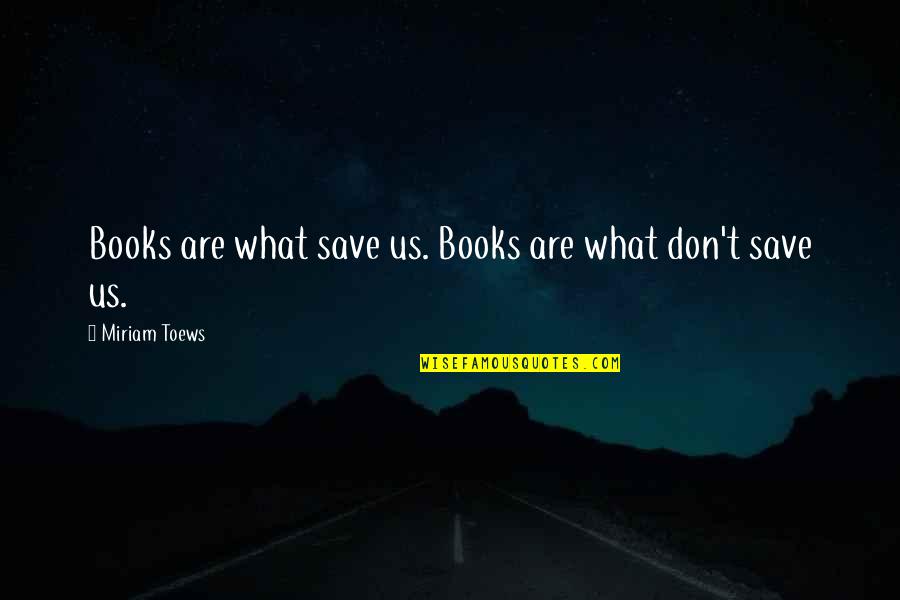 Importance Of Writing And Reading Quotes By Miriam Toews: Books are what save us. Books are what