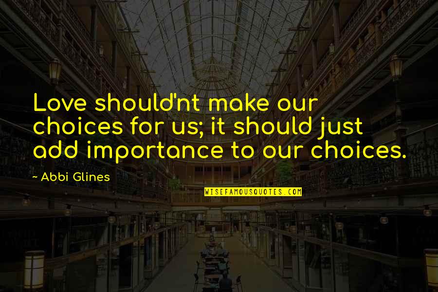 Importance Of Your Love Quotes By Abbi Glines: Love should'nt make our choices for us; it