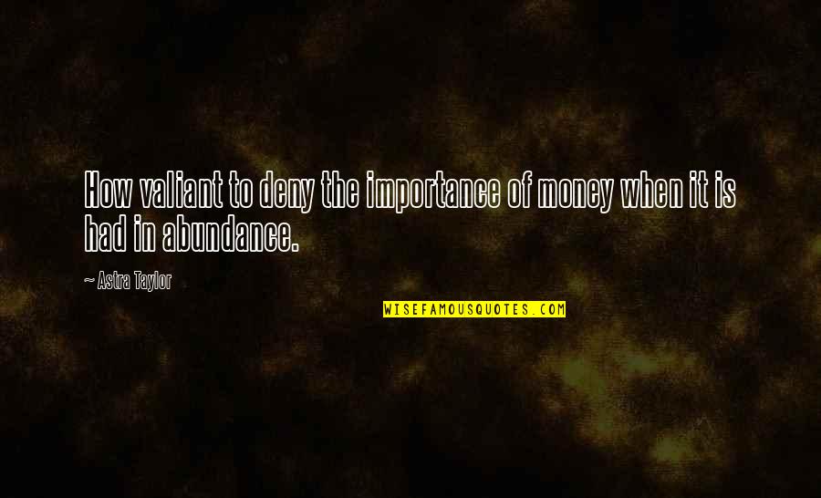 Importance Quotes By Astra Taylor: How valiant to deny the importance of money