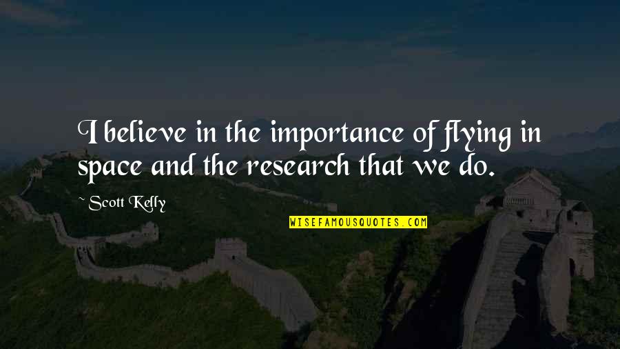 Importance Quotes By Scott Kelly: I believe in the importance of flying in