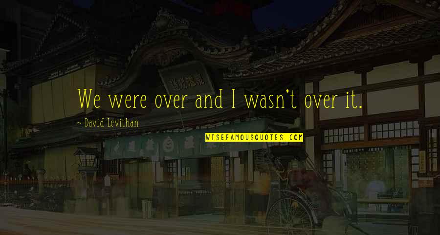 Importances Of Multimedia Quotes By David Levithan: We were over and I wasn't over it.