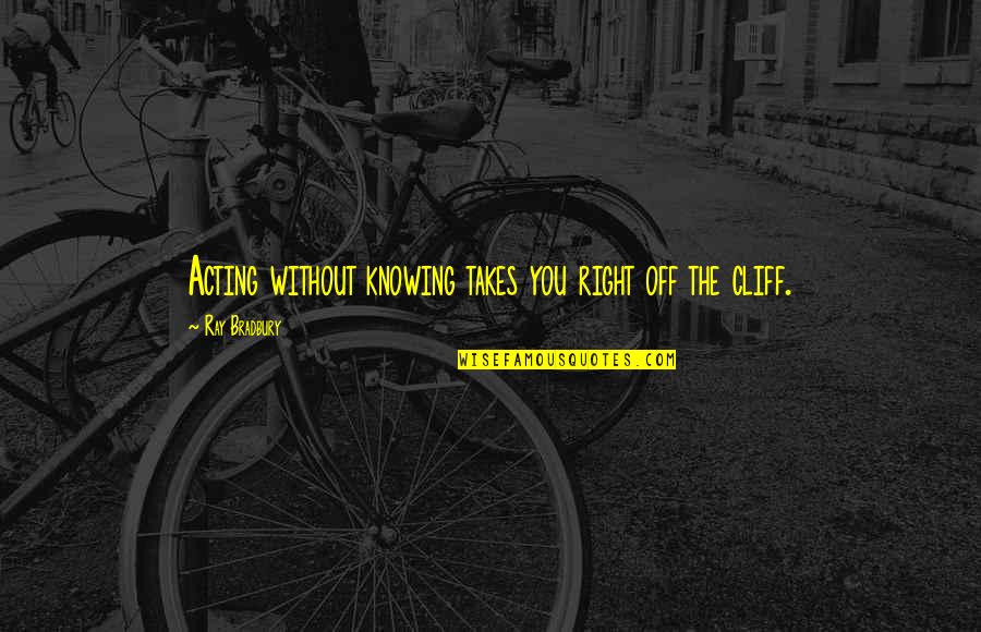 Importancia Del Quotes By Ray Bradbury: Acting without knowing takes you right off the Importancia Del Quotes By Ray Bradbury: Acting without knowing takes you right off the