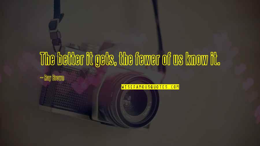Importancia Del Quotes By Ray Brown: The better it gets, the fewer of us Importancia Del Quotes By Ray Brown: The better it gets, the fewer of us