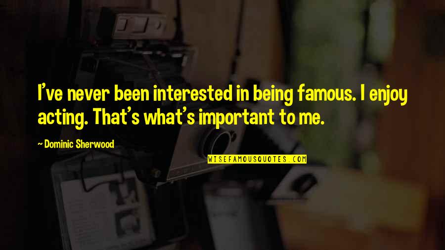 Important And Famous Quotes By Dominic Sherwood: I've never been interested in being famous. I