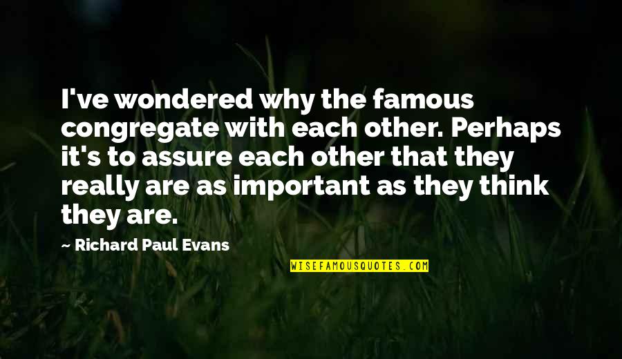 Important And Famous Quotes By Richard Paul Evans: I've wondered why the famous congregate with each