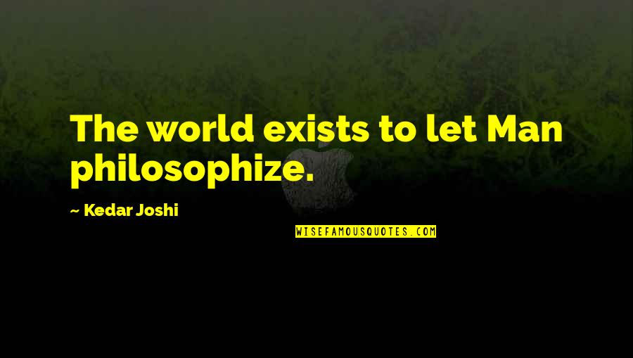 Important And Priority Quotes By Kedar Joshi: The world exists to let Man philosophize.