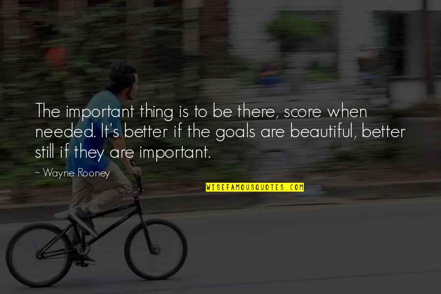 Important Beautiful Quotes By Wayne Rooney: The important thing is to be there, score Important Beautiful Quotes By Wayne Rooney: The important thing is to be there, score