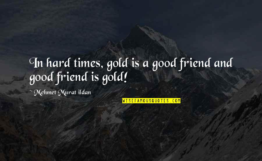 Important Best Friend Quotes By Mehmet Murat Ildan: In hard times, gold is a good friend