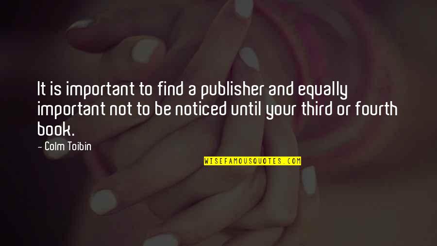 Important Book Quotes By Colm Toibin: It is important to find a publisher and Important Book Quotes By Colm Toibin: It is important to find a publisher and