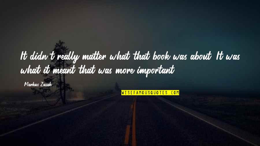 Important Book Quotes By Markus Zusak: It didn't really matter what that book was Important Book Quotes By Markus Zusak: It didn't really matter what that book was