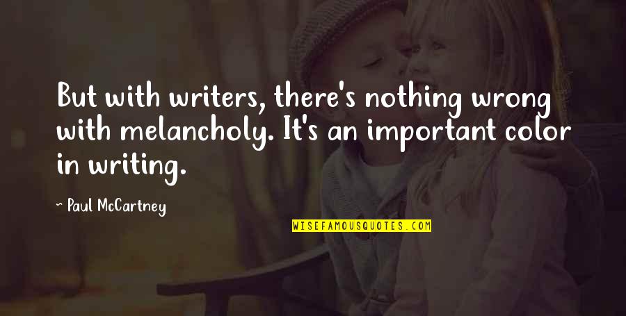 Important Color Quotes By Paul McCartney: But with writers, there's nothing wrong with melancholy.