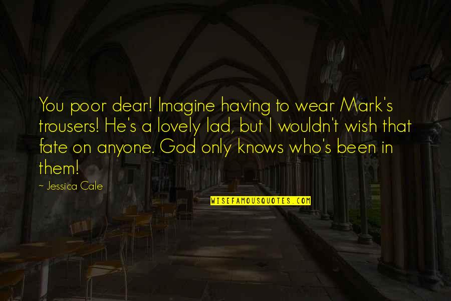 Important Curley Quotes By Jessica Cale: You poor dear! Imagine having to wear Mark's Important Curley Quotes By Jessica Cale: You poor dear! Imagine having to wear Mark's
