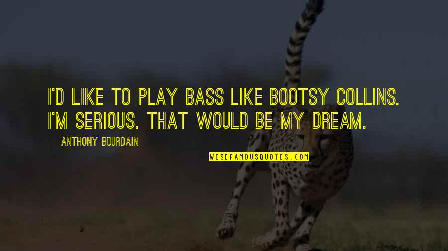 Important Decisions In Life Quotes By Anthony Bourdain: I'd like to play bass like Bootsy Collins.