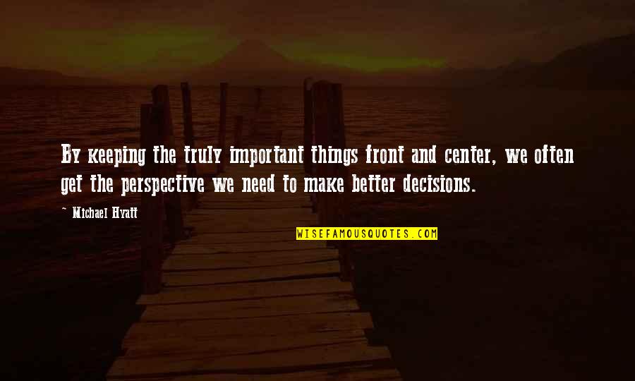 Important Decisions In Life Quotes By Michael Hyatt: By keeping the truly important things front and Important Decisions In Life Quotes By Michael Hyatt: By keeping the truly important things front and