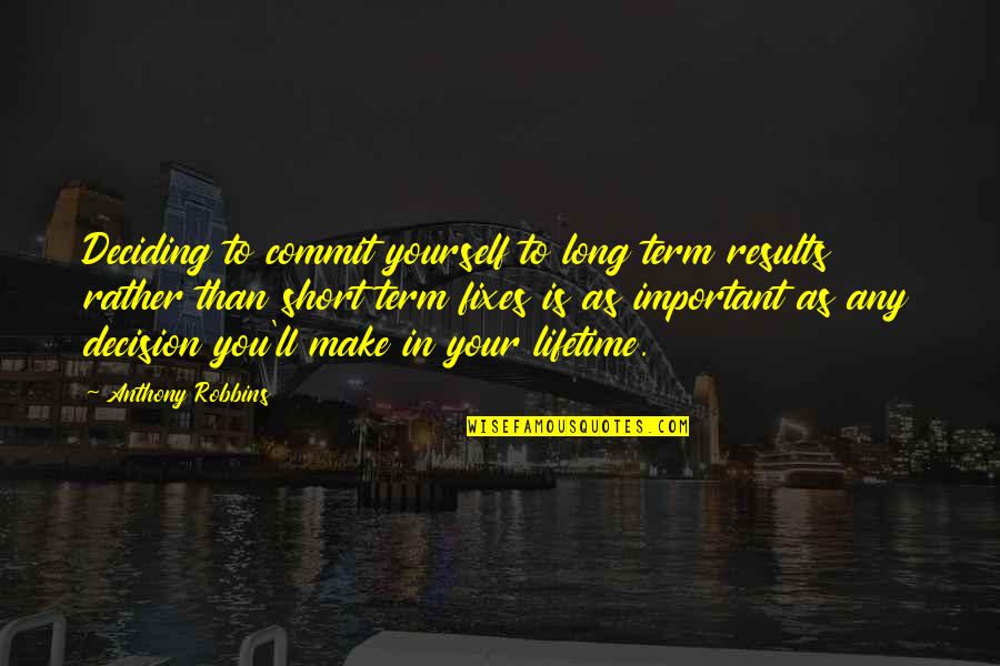 Important Decisions Quotes By Anthony Robbins: Deciding to commit yourself to long term results
