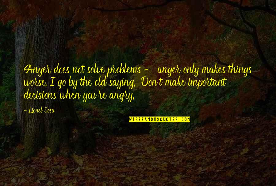Important Decisions Quotes By Lionel Sosa: Anger does not solve problems - anger only