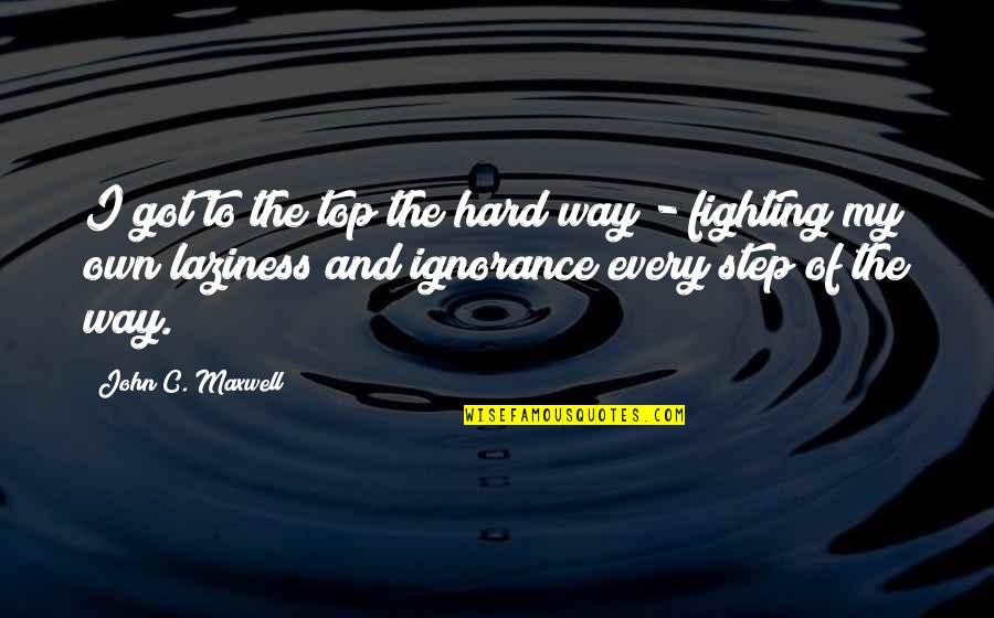 Important Famous Quotes By John C. Maxwell: I got to the top the hard way