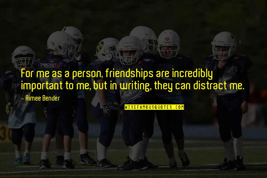 Important Friendships Quotes By Aimee Bender: For me as a person, friendships are incredibly