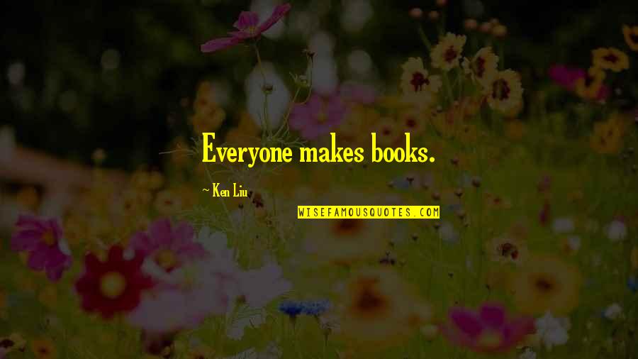 Important Friendships Quotes By Ken Liu: Everyone makes books.