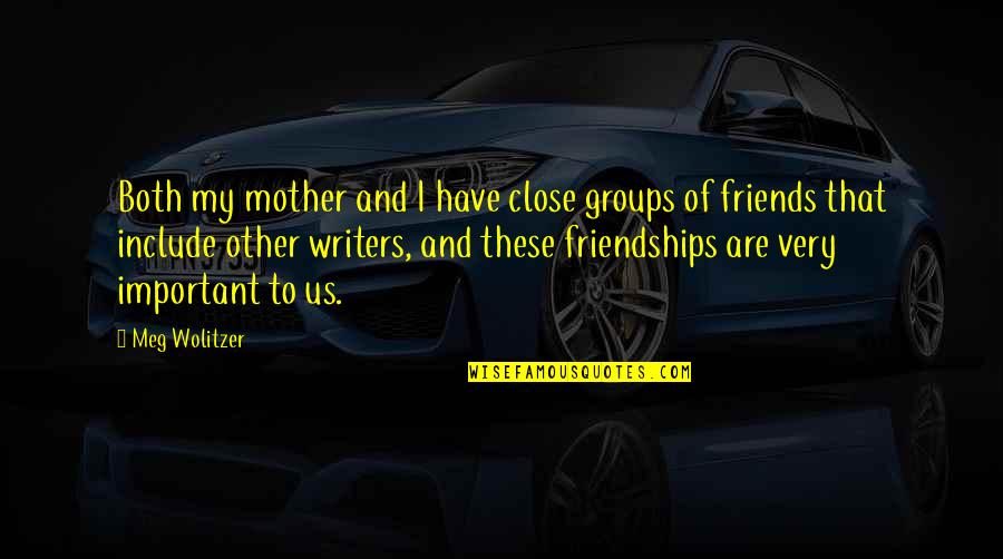 Important Friendships Quotes By Meg Wolitzer: Both my mother and I have close groups