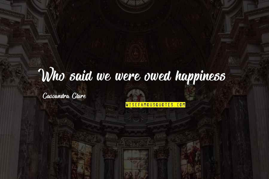 Important Importanter Quotes By Cassandra Clare: Who said we were owed happiness?
