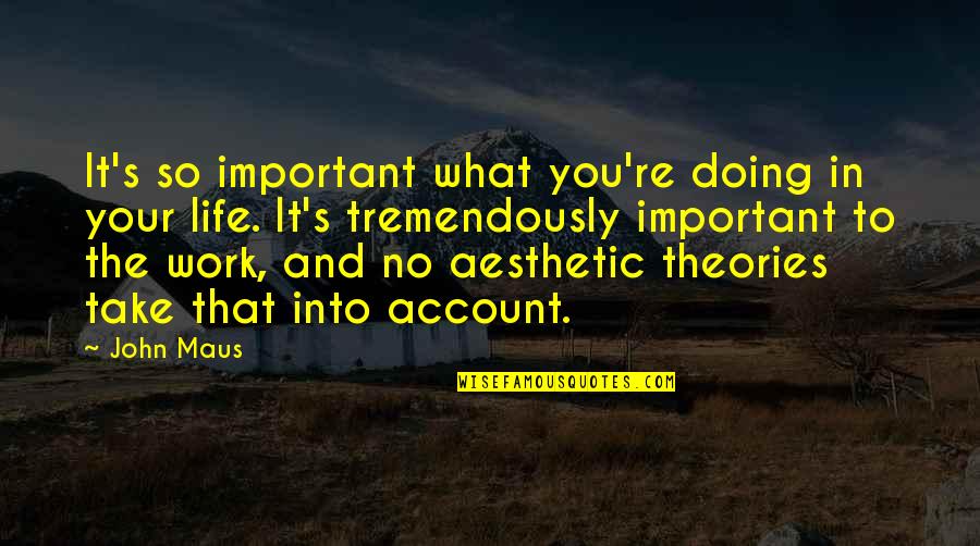 Important In Your Life Quotes By John Maus: It's so important what you're doing in your Important In Your Life Quotes By John Maus: It's so important what you're doing in your