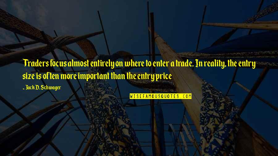 Important Jack Quotes By Jack D. Schwager: Traders focus almost entirely on where to enter Important Jack Quotes By Jack D. Schwager: Traders focus almost entirely on where to enter