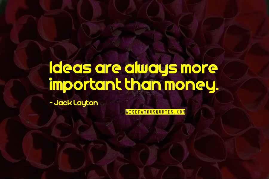 Important Jack Quotes By Jack Layton: Ideas are always more important than money. Important Jack Quotes By Jack Layton: Ideas are always more important than money.