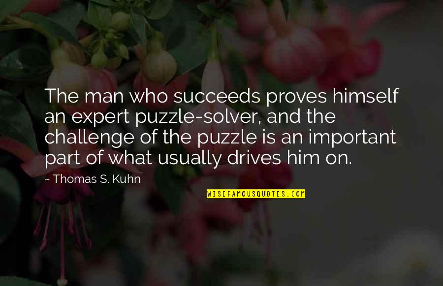 Important Kuhn Quotes By Thomas S. Kuhn: The man who succeeds proves himself an expert