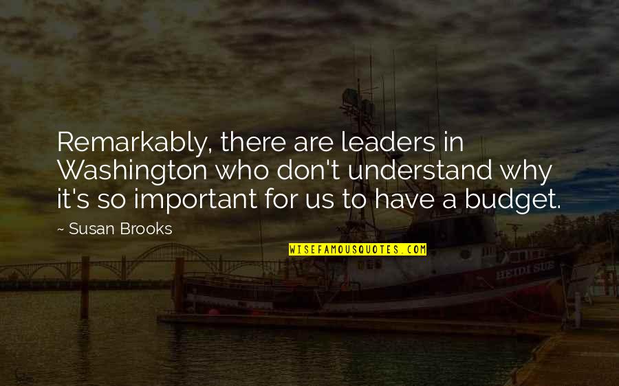 Important Leaders Quotes By Susan Brooks: Remarkably, there are leaders in Washington who don't