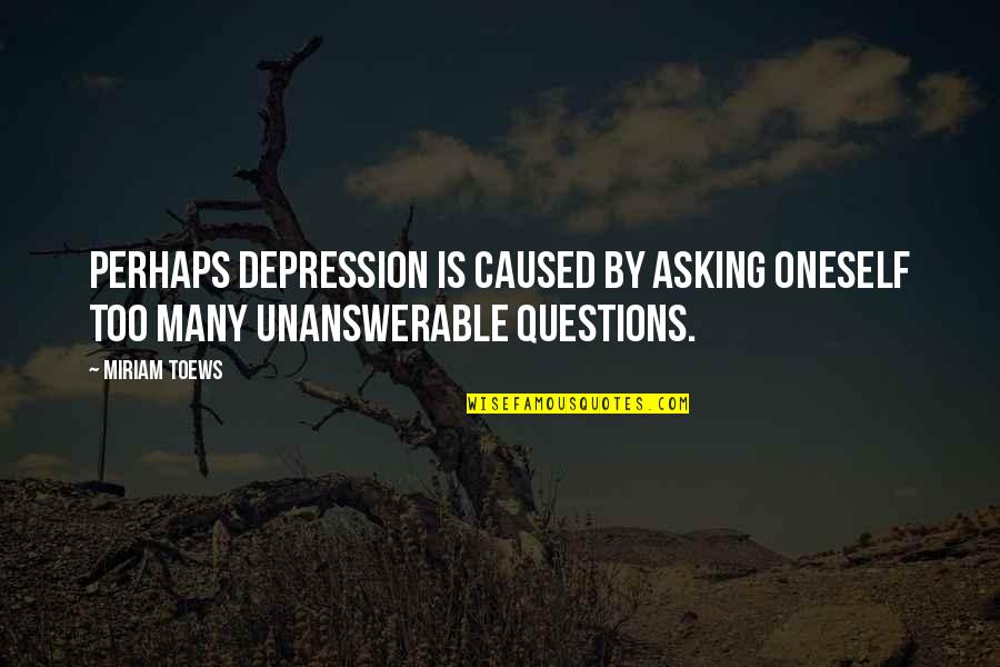 Important Lysander Quotes By Miriam Toews: Perhaps depression is caused by asking oneself too