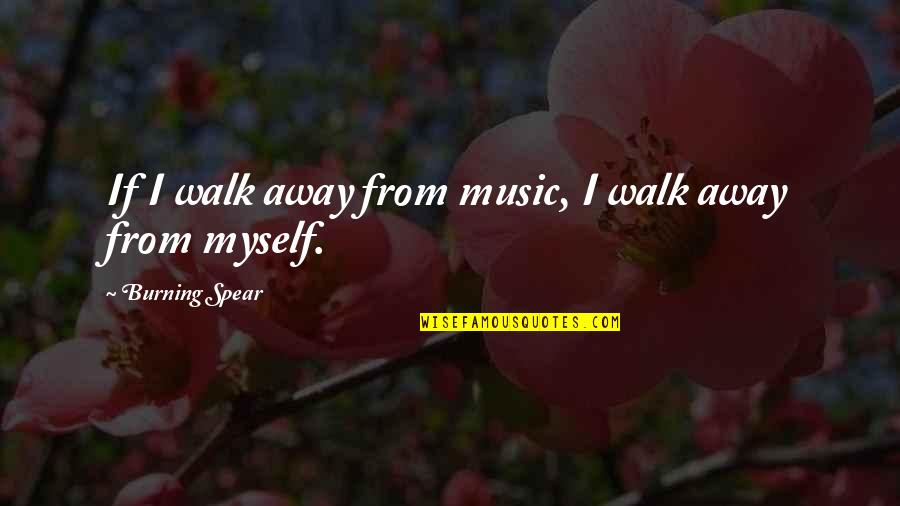 Important Memories Quotes By Burning Spear: If I walk away from music, I walk