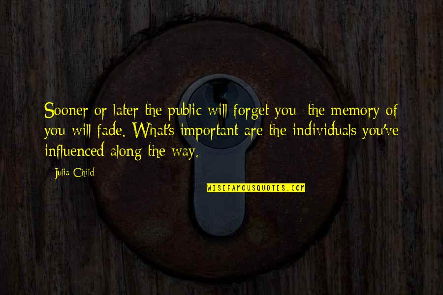 Important Memories Quotes By Julia Child: Sooner or later the public will forget you;