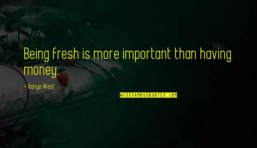 Important Money Quotes By Kanye West: Being fresh is more important than having money.