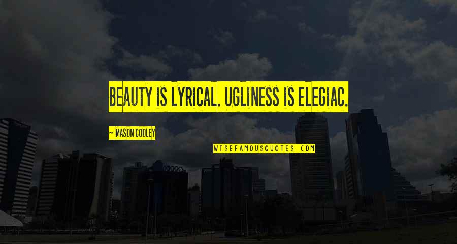 Important Object Quotes By Mason Cooley: Beauty is lyrical. Ugliness is elegiac.