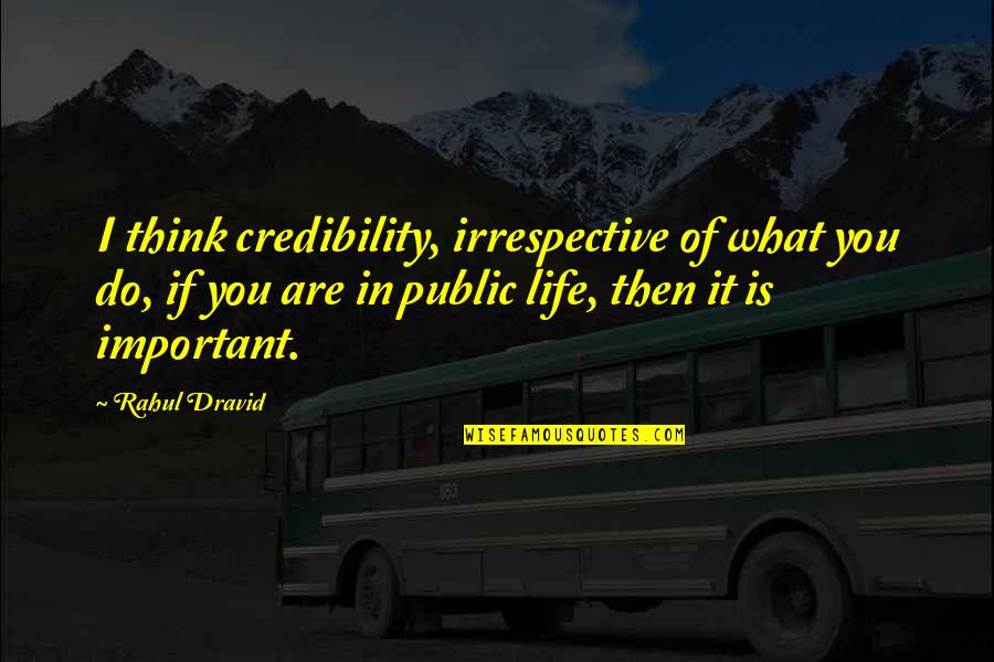 Important Of Life Quotes By Rahul Dravid: I think credibility, irrespective of what you do,