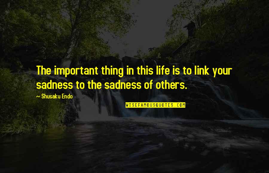 Important Of Life Quotes By Shusaku Endo: The important thing in this life is to